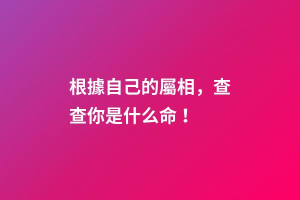 根據自己的屬相，查查你是什么命！